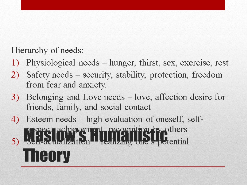 Maslow’s Humanistic Theory Hierarchy of needs: Physiological needs – hunger, thirst, sex, exercise, rest